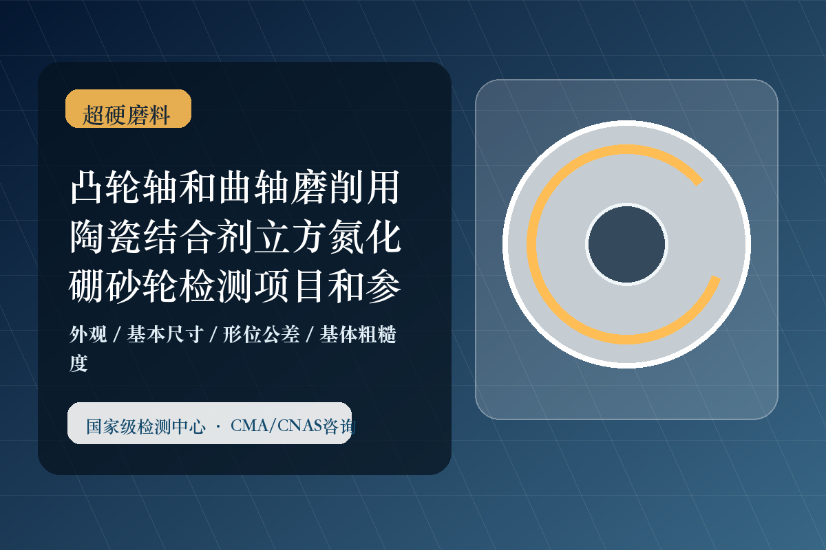 凸轮轴和曲轴磨削用陶瓷结合剂立方氮化硼砂轮检测项目和参考标准